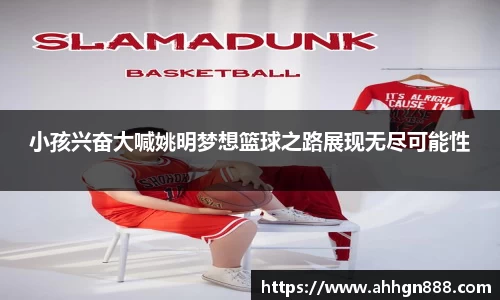 小孩兴奋大喊姚明梦想篮球之路展现无尽可能性